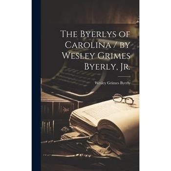 The Byerlys of Carolina / by Wesley Grimes Byerly, Jr.