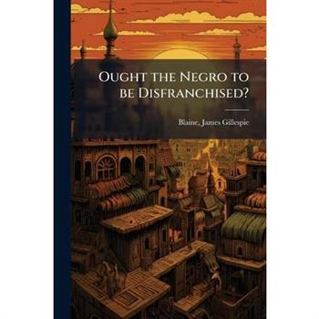 Ought the Negro to be Disfranchised?