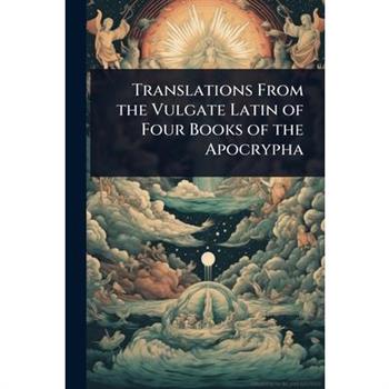 Translations From the Vulgate Latin of Four Books of the Apocrypha