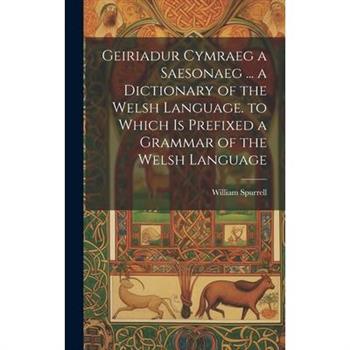 Geiriadur Cymraeg a Saesonaeg ... a Dictionary of the Welsh Language. to Which Is Prefixed a Grammar of the Welsh Language