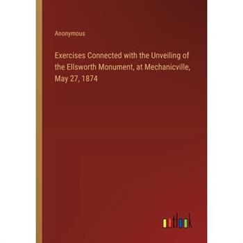 Exercises Connected with the Unveiling of the Ellsworth Monument, at Mechanicville, May 27, 1874