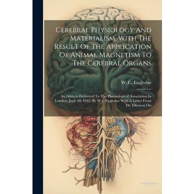 Cerebral Physiology And Materialism, With The Result Of The Application Of Animal Magnetism To The Cerebral Organs
