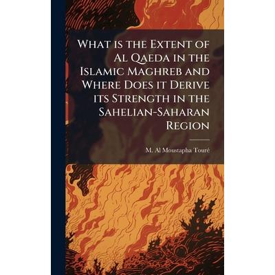 What is the Extent of Al Qaeda in the Islamic Maghreb and Where Does it Derive its Strength in the Sahelian-Saharan Region What is the Extent of Al Qaeda in the Islamic Maghreb and Where Does it Derive its Strength in the Sahelian-Saharan Region