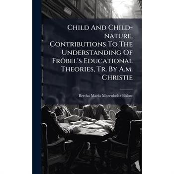 Child And Child-nature, Contributions To The Understanding Of Fr繹bel's Educational Theories, Tr. By A.m. Christie