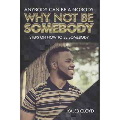 Anybody Can Be a Nobody Why Not Be Somebody