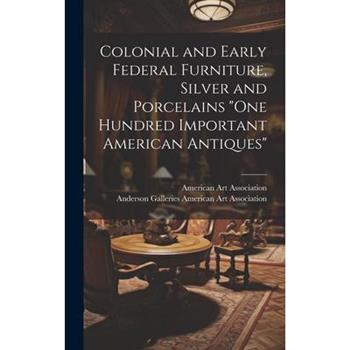 Colonial and Early Federal Furniture, Silver and Porcelains ”One Hundred Important American Antiques”
