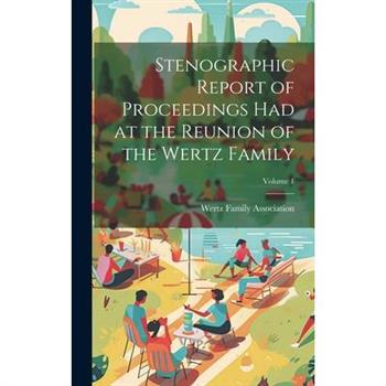 Stenographic Report of Proceedings Had at the Reunion of the Wertz Family; Volume 1