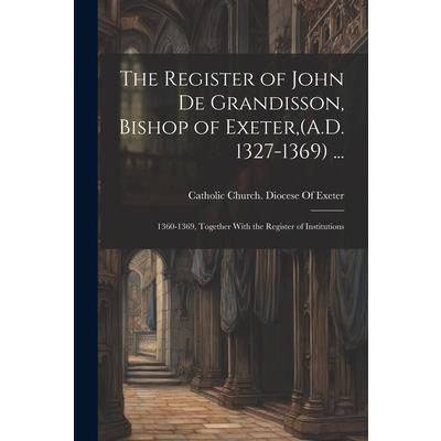 The Register of John De Grandisson, Bishop of Exeter, (A.D. 1327-1369) ...