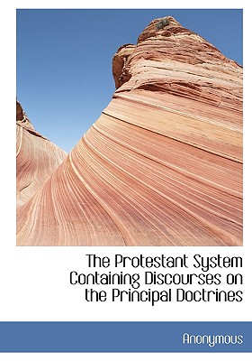 The Protestant System Containing Discourses on the Principal Doctrines