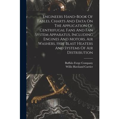 Engineers Hand-book Of Tables, Charts And Data On The Application Of Centrifugal Fans And Fan System Apparatus, Including Engines And Motors, Air Washers, Hot Blast Heaters And Systems Of Air Distribu