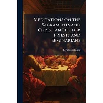 Meditations on the Sacraments and Christian Life for Priests and Seminarians