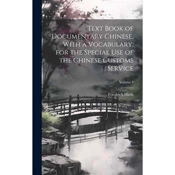 Text Book of Documentary Chinese, With a Vocabulary, for the Special use of the Chinese Customs Service; Volume 1