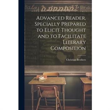 Advanced Reader, Specially Prepared to Elicit Thought and to Facilitate Literary Composition