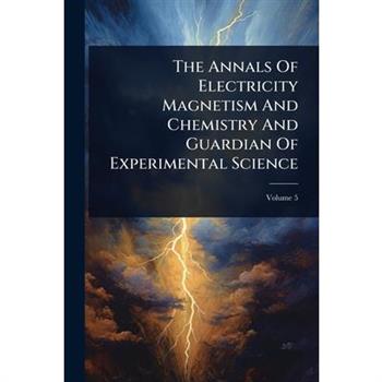 The Annals Of Electricity Magnetism And Chemistry And Guardian Of Experimental Science