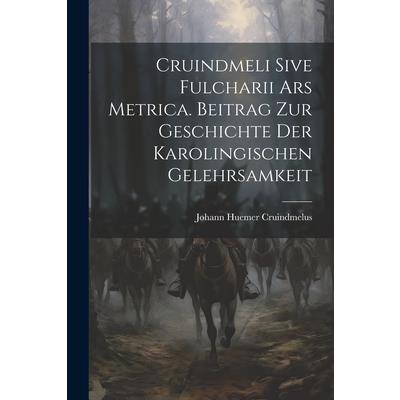 Cruindmeli Sive Fulcharii ars Metrica. Beitrag zur Geschichte der Karolingischen Gelehrsamkeit