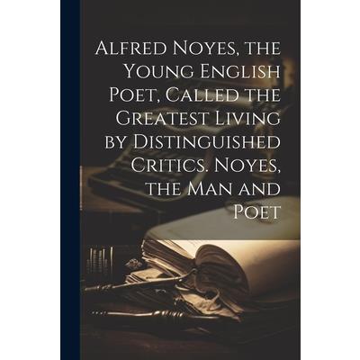 Alfred Noyes, the Young English Poet, Called the Greatest Living by Distinguished Critics. Noyes, the man and Poet