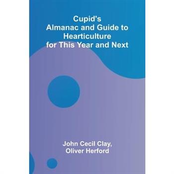 Cupid's Almanac and Guide to Hearticulture for This Year and Next