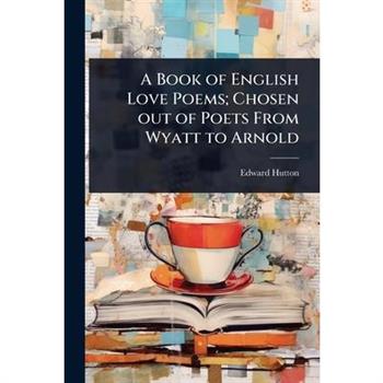 A Book of English Love Poems; Chosen out of Poets From Wyatt to Arnold