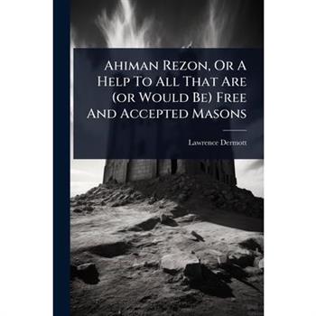 Ahiman Rezon, Or A Help To All That Are (or Would Be) Free And Accepted Masons