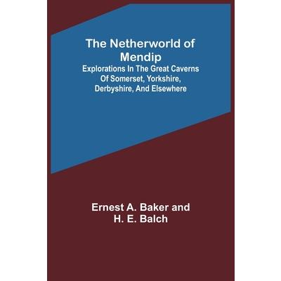 The Netherworld of Mendip; Explorations in the great caverns of Somerset, Yorkshire, Derbyshire, and elsewhere