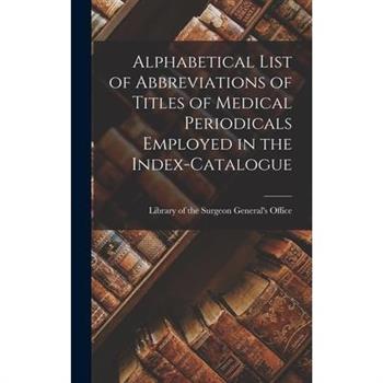 Alphabetical List of Abbreviations of Titles of Medical Periodicals Employed in the Index-Catalogue