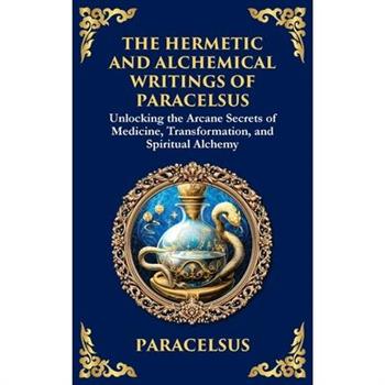 The Hermetic and Alchemical Writings of Paracelsus