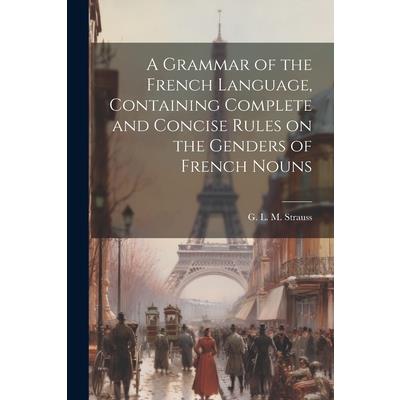 A Grammar of the French Language, Containing Complete and Concise Rules on the Genders of French Nouns