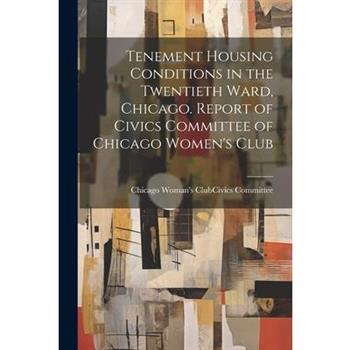 Tenement Housing Conditions in the Twentieth Ward, Chicago. Report of Civics Committee of Chicago Women's Club