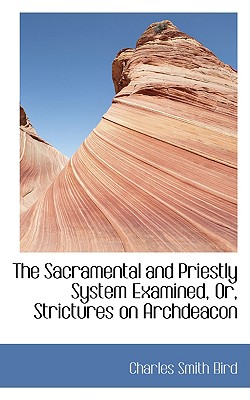 The Sacramental and Priestly System Examined, Or, Strictures on Archdeacon