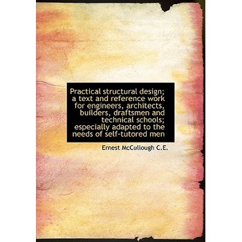 Practical Structural Design; A Text and Reference Work for Engineers, Architects, Builders, Draftsme