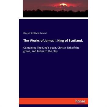 The Works of James I, King of Scotland.