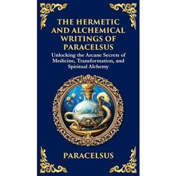 The Hermetic and Alchemical Writings of Paracelsus