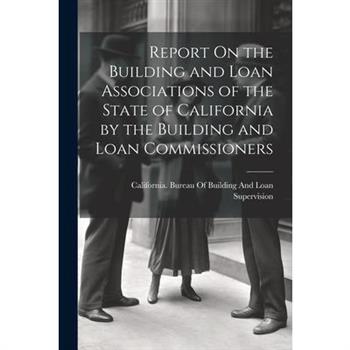 Report On the Building and Loan Associations of the State of California by the Building and Loan Commissioners
