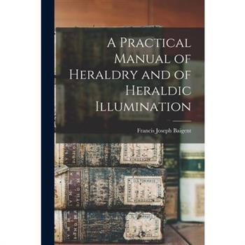 A Practical Manual of Heraldry and of Heraldic Illumination