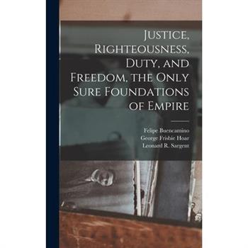 Justice, Righteousness, Duty, and Freedom, the Only Sure Foundations of Empire