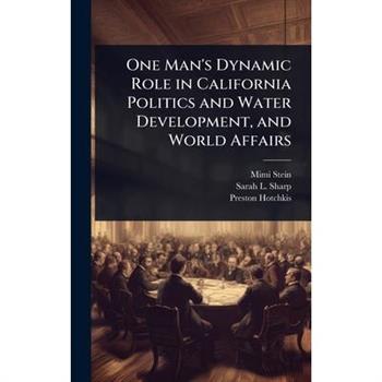 One Man’s Dynamic Role in California Politics and Water Development, and World Affairs