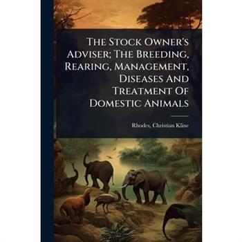 The Stock Owner’s Adviser; The Breeding, Rearing, Management, Diseases And Treatment Of Domestic Animals