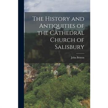 The History and Antiquities of the Cathedral Church of Salisbury