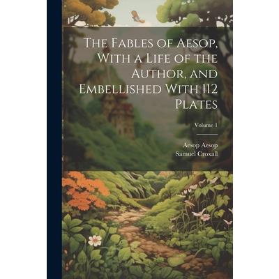 The Fables of Aesop, With a Life of the Author, and Embellished With 112 Plates; Volume 1