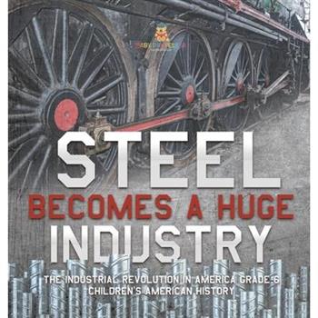 Steel Becomes a Huge Industry The Industrial Revolution in America Grade 6 Children's American History