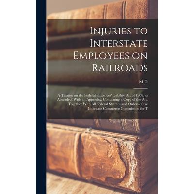 Injuries to Interstate Employees on Railroads; a Treatise on the Federal Employes’ Liability act of 1908, as Amended, With an Appendix, Containing a Copy of the act, Together With all Federal Statutes