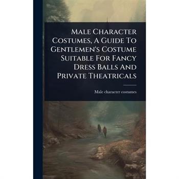 Male Character Costumes, A Guide To Gentlemen’s Costume Suitable For Fancy Dress Balls And Private Theatricals
