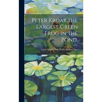 Peter Kroak, the Largest Green Frog in the Pond,