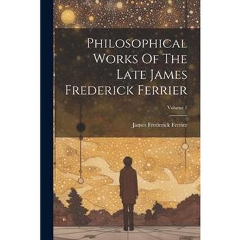 Philosophical Works Of The Late James Frederick Ferrier; Volume 1