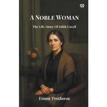 A Noble Woman The Life-Story Of Edith Cavell