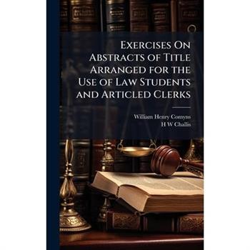 Exercises On Abstracts of Title Arranged for the Use of Law Students and Articled Clerks