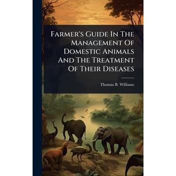 Farmer’s Guide In The Management Of Domestic Animals And The Treatment Of Their Diseases