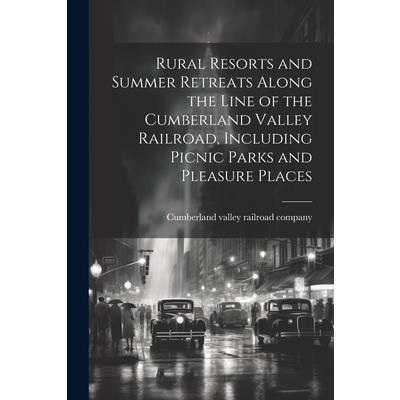 Rural Resorts and Summer Retreats Along the Line of the Cumberland Valley Railroad, Including Picnic Parks and Pleasure Places