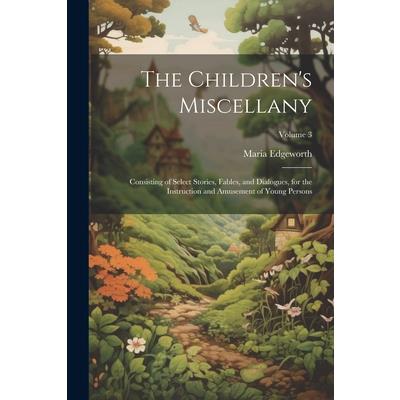 The Children's Miscellany; Consisting of Select Stories, Fables, and Dialogues, for the Instruction and Amusement of Young Persons; Volume 3