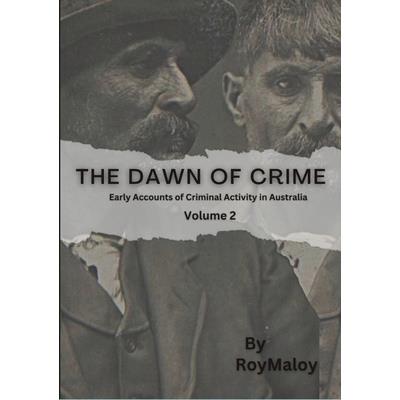 The Dawn of Crime - Early Accounts of Criminal Activity in Australia - Volume 2
